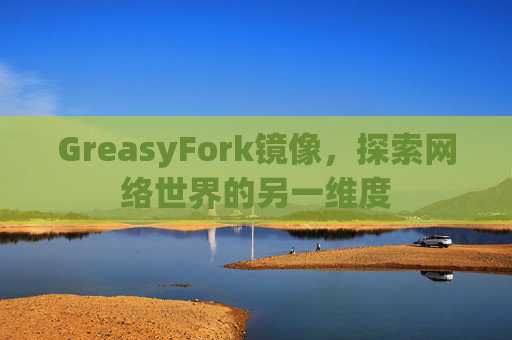 GreasyFork镜像，探索网络世界的另一维度