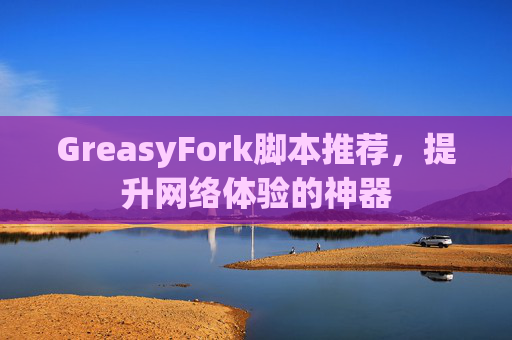 GreasyFork脚本推荐，提升网络体验的神器
