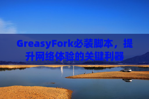 GreasyFork必装脚本，提升网络体验的关键利器