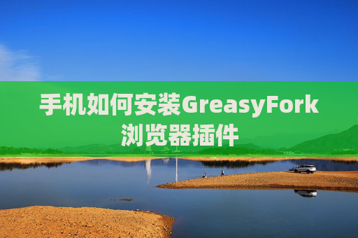 手机如何安装GreasyFork浏览器插件