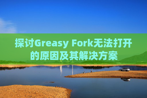 探讨Greasy Fork无法打开的原因及其解决方案