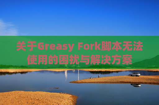 关于Greasy Fork脚本无法使用的困扰与解决方案
