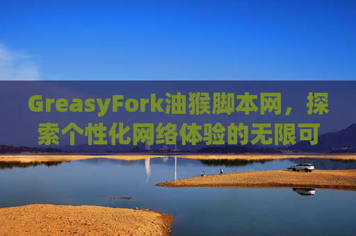 GreasyFork油猴脚本网，探索个性化网络体验的无限可能