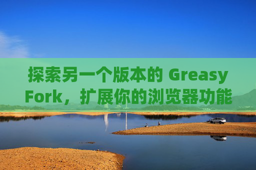 探索另一个版本的 GreasyFork，扩展你的浏览器功能