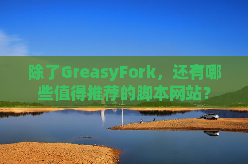 除了GreasyFork，还有哪些值得推荐的脚本网站？